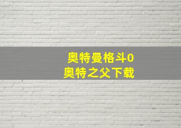 奥特曼格斗0 奥特之父下载